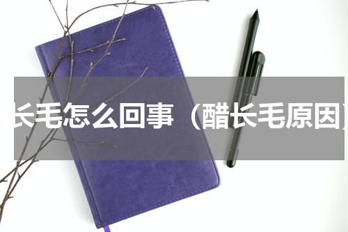 醋长毛怎么回事（醋长毛原因）