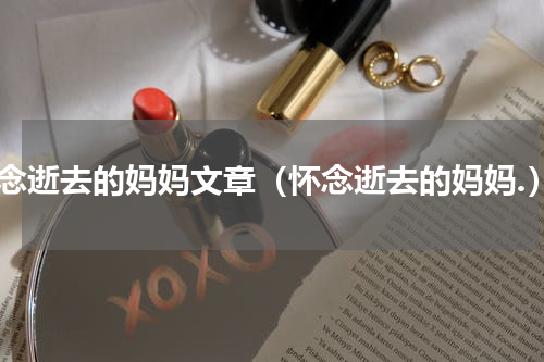 怀念逝去的妈妈文章（怀念逝去的妈妈.）