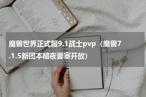 魔兽世界正式服9.1战士pvp（魔兽7.1.5新团本暗夜要塞开放）