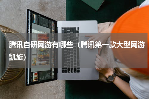 腾讯自研网游有哪些（腾讯第一款大型网游凯旋）