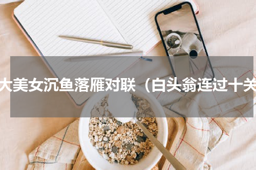 四大美女沉鱼落雁对联（白头翁连过十关）