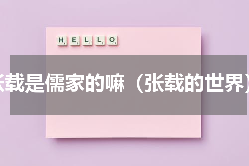张载是儒家的嘛（张载的世界）