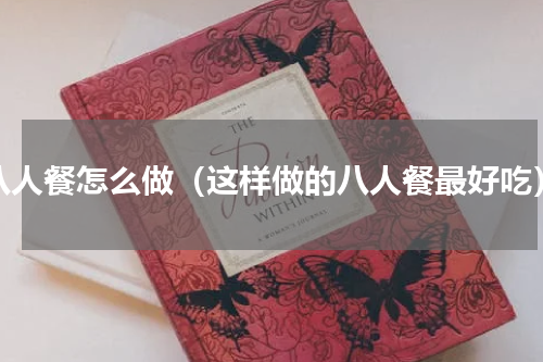 八人餐怎么做（这样做的八人餐最好吃）