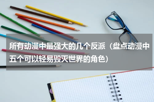 所有动漫中最强大的几个反派（盘点动漫中五个可以轻易毁灭世界的角色）