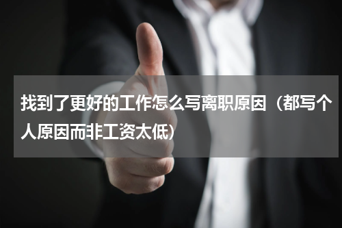 找到了更好的工作怎么写离职原因（都写个人原因而非工资太低）