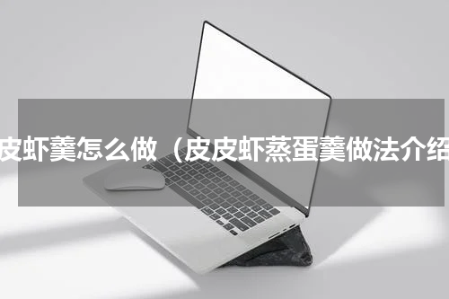 皮皮虾羹怎么做（皮皮虾蒸蛋羹做法介绍）