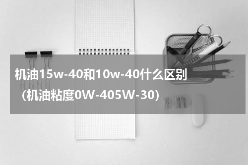 机油15w-40和10w-40什么区别（机油粘度0W-405W-30）