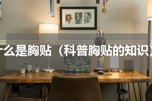 什么是胸贴（科普胸贴的知识）