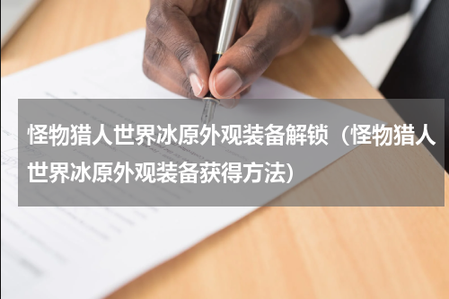 怪物猎人世界冰原外观装备解锁（怪物猎人世界冰原外观装备获得方法）