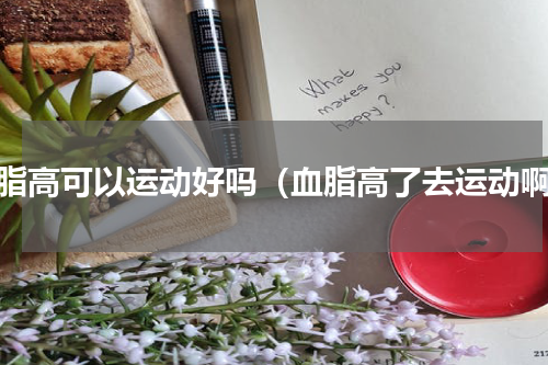 血脂高可以运动好吗（血脂高了去运动啊）