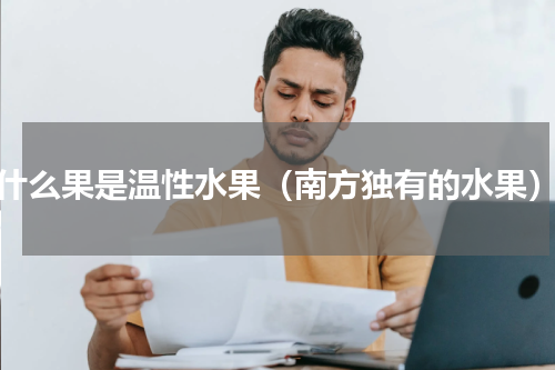 什么果是温性水果（南方独有的水果）