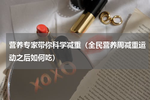 营养专家带你科学减重（全民营养周减重运动之后如何吃）