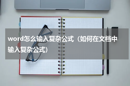 word怎么输入复杂公式（如何在文档中输入复杂公式）