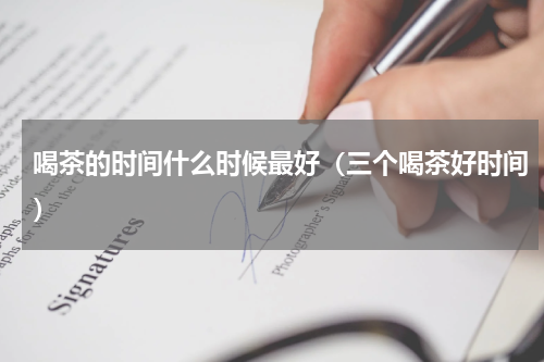 喝茶的时间什么时候最好（三个喝茶好时间）