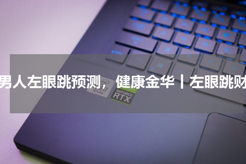 男人左眼跳预测，健康金华丨左眼跳财