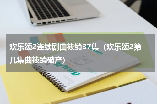欢乐颂2连续剧曲筱绡37集（欢乐颂2第几集曲筱绡破产）