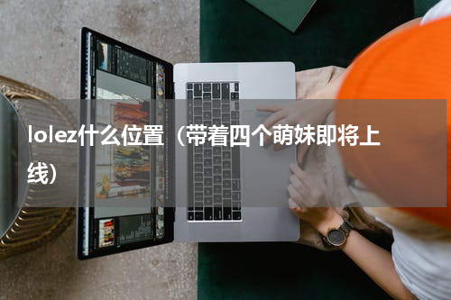 lolez什么位置（带着四个萌妹即将上线）
