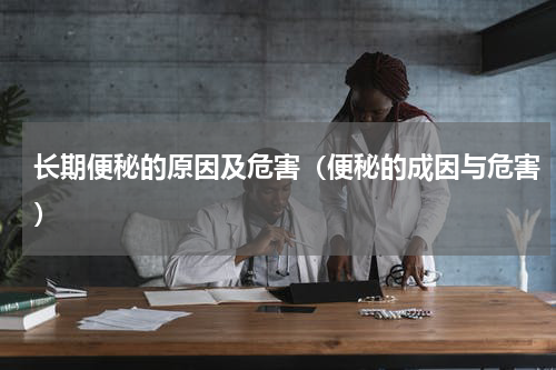 长期便秘的原因及危害（便秘的成因与危害）