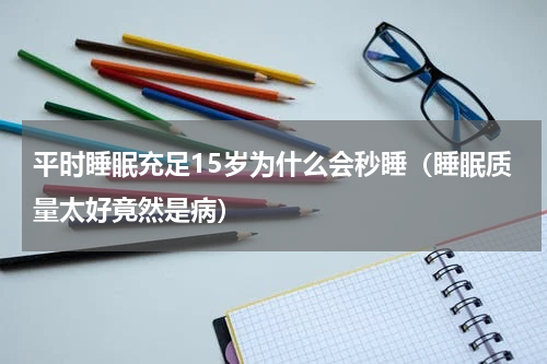 平时睡眠充足15岁为什么会秒睡（睡眠质量太好竟然是病）