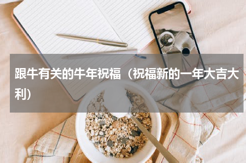 跟牛有关的牛年祝福（祝福新的一年大吉大利）