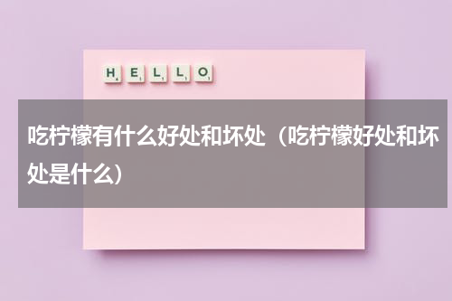 吃柠檬有什么好处和坏处（吃柠檬好处和坏处是什么）
