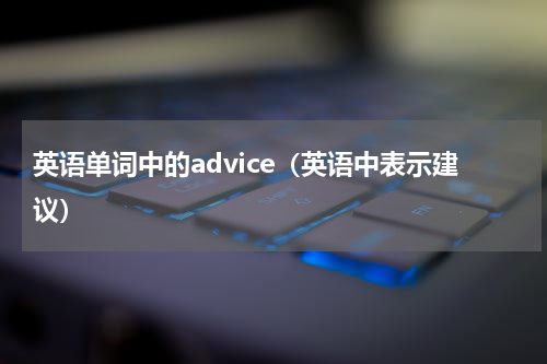 英语单词中的advice（英语中表示建议）