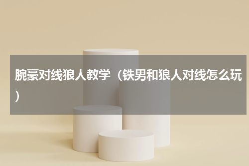 腕豪对线狼人教学（铁男和狼人对线怎么玩）