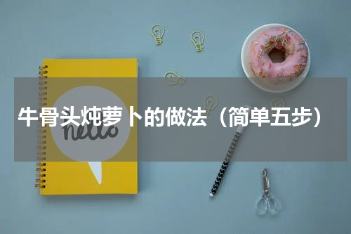 牛骨头炖萝卜的做法（简单五步）