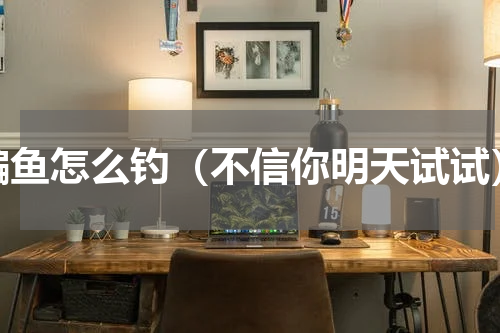 鳊鱼怎么钓（不信你明天试试）