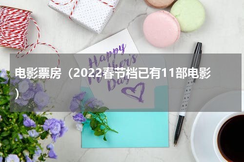 电影票房（2022春节档已有11部电影）