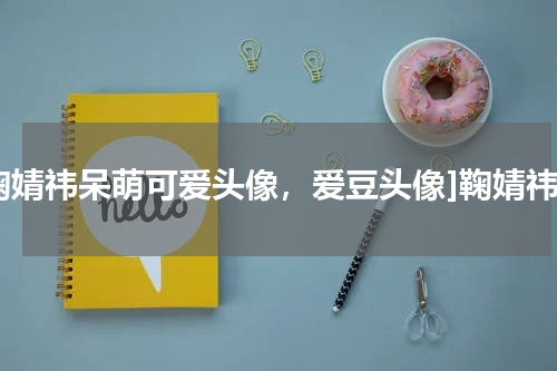 鞠婧祎呆萌可爱头像，爱豆头像]鞠婧祎