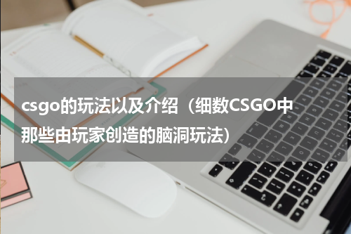 csgo的玩法以及介绍（细数CSGO中那些由玩家创造的脑洞玩法）