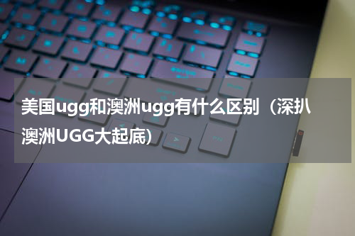 美国ugg和澳洲ugg有什么区别（深扒澳洲UGG大起底）