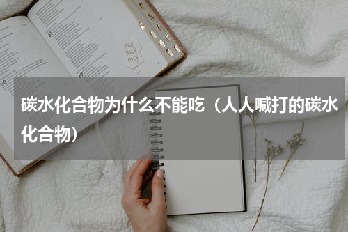 碳水化合物为什么不能吃（人人喊打的碳水化合物）