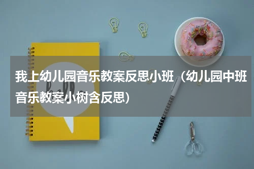 我上幼儿园音乐教案反思小班（幼儿园中班音乐教案小树含反思）
