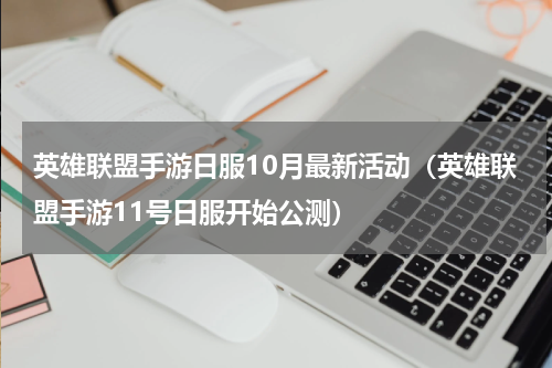 英雄联盟手游日服10月最新活动（英雄联盟手游11号日服开始公测）