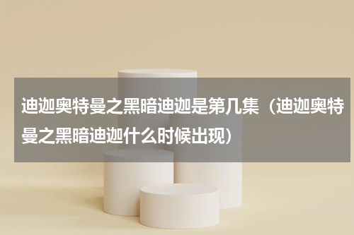 迪迦奥特曼之黑暗迪迦是第几集（迪迦奥特曼之黑暗迪迦什么时候出现）