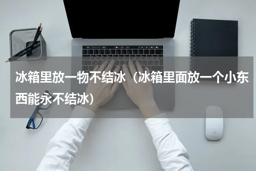 冰箱里放一物不结冰（冰箱里面放一个小东西能永不结冰）
