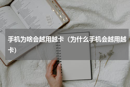 手机为啥会越用越卡（为什么手机会越用越卡）