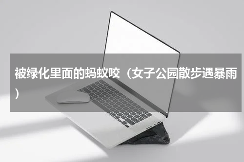 被绿化里面的蚂蚁咬（女子公园散步遇暴雨）