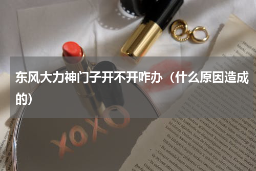 东风大力神门子开不开咋办（什么原因造成的）