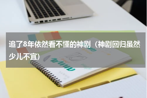 追了8年依然看不懂的神剧（神剧回归虽然少儿不宜）
