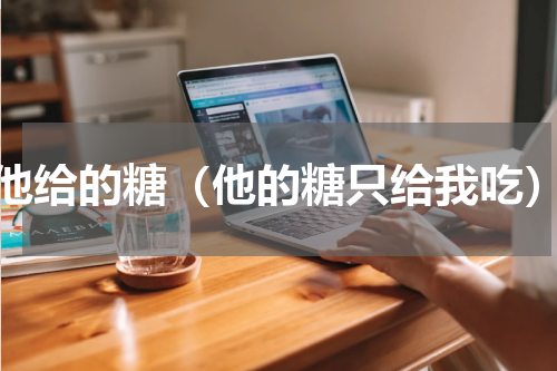 他给的糖（他的糖只给我吃）