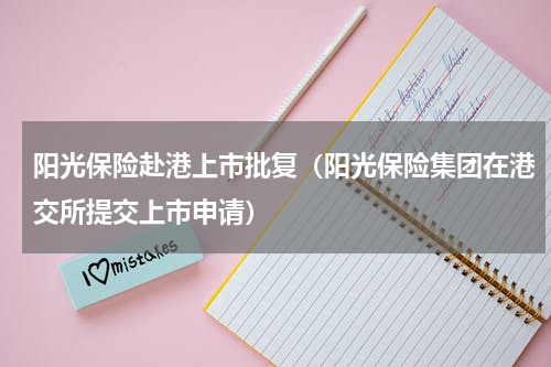 阳光保险赴港上市批复（阳光保险集团在港交所提交上市申请）