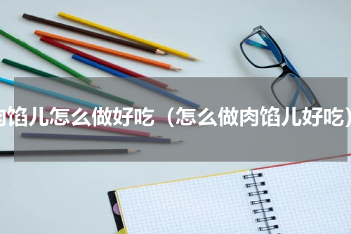 肉馅儿怎么做好吃（怎么做肉馅儿好吃）