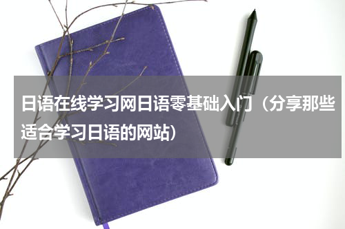 日语在线学习网日语零基础入门（分享那些适合学习日语的网站）