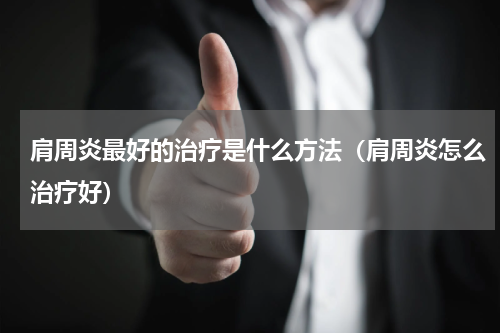 肩周炎最好的治疗是什么方法（肩周炎怎么治疗好）
