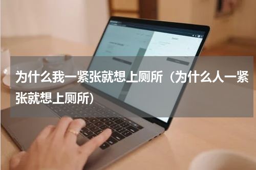 为什么我一紧张就想上厕所（为什么人一紧张就想上厕所）