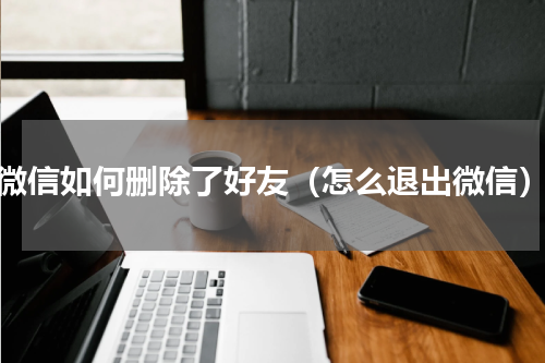 微信如何删除了好友（怎么退出微信）