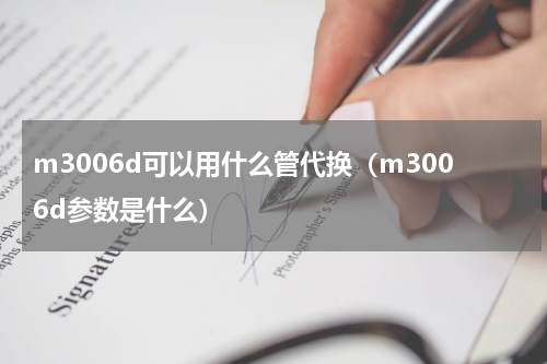 m3006d可以用什么管代换（m3006d参数是什么）